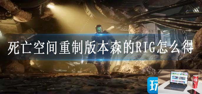 死亡空间重制版本森的RIG怎么得-第1张图片-零力游戏日记