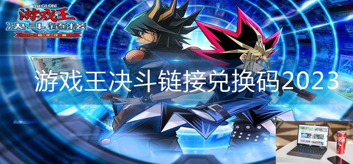 游戏王决斗链接兑换码2023-第1张图片-零力游戏日记