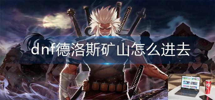 dnf德洛斯矿山怎么进去-第1张图片-零力游戏日记