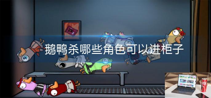 鹅鸭杀哪些角色可以进柜子-第1张图片-零力游戏日记