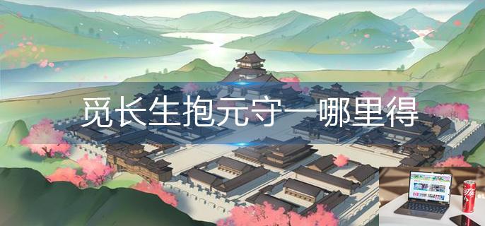 觅长生抱元守一哪里得-第1张图片-零力游戏日记