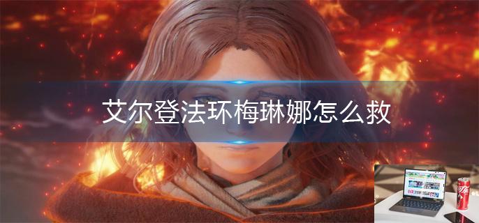艾尔登法环梅琳娜怎么救-第1张图片-零力游戏日记