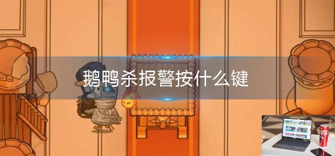 鹅鸭杀报警按什么键-第1张图片-零力游戏日记