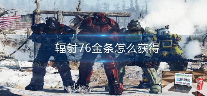 辐射76金条怎么获得-第1张图片-零力游戏日记
