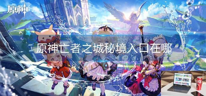 原神亡者之城秘境入口在哪-第1张图片-零力游戏日记