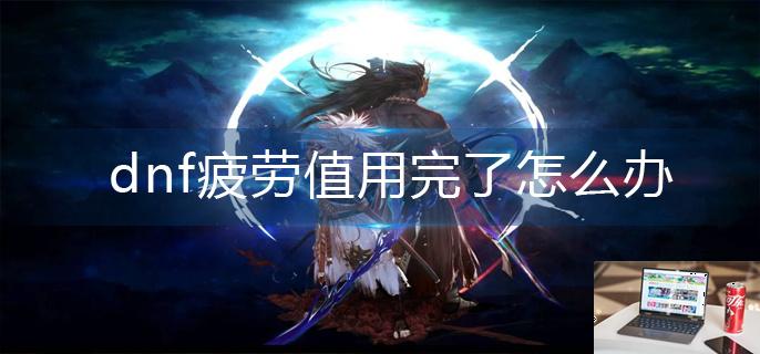 dnf疲劳值用完了怎么办-第1张图片-零力游戏日记