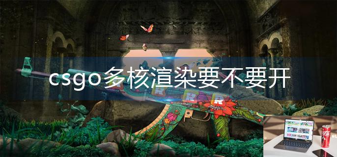 csgo多核渲染要不要开-第1张图片-零力游戏日记