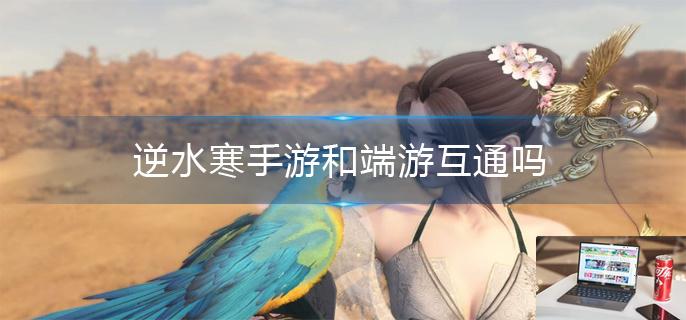 逆水寒手游和端游互通吗-第1张图片-零力游戏日记