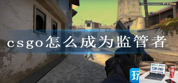 csgo怎么成为监管者-第1张图片-零力游戏日记