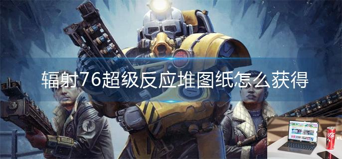 辐射76超级反应堆图纸怎么获得-第1张图片-零力游戏日记