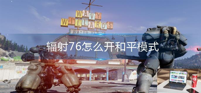 辐射76怎么开和平模式-第1张图片-零力游戏日记