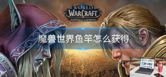 魔兽世界鱼竿怎么获得-第1张图片-零力游戏日记