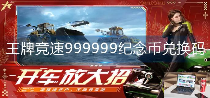 王牌竞速999999纪念币兑换码-第1张图片-零力游戏日记