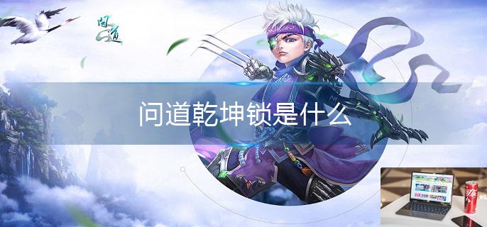 问道乾坤锁是什么-第1张图片-零力游戏日记