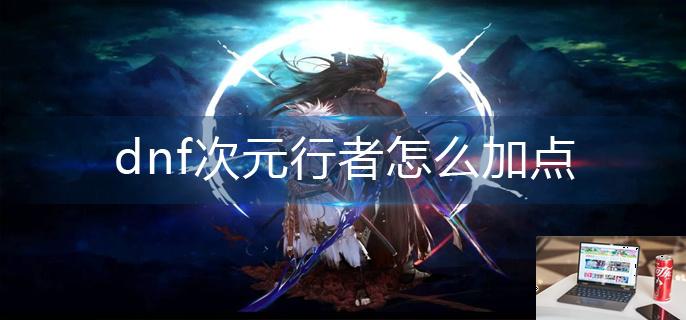 dnf次元行者怎么加点-第1张图片-零力游戏日记