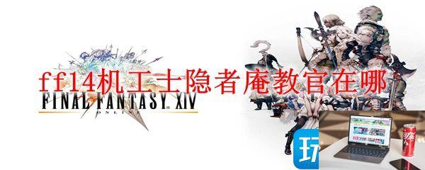 最终幻想14机工士隐者庵教官位置在哪-第1张图片-零力游戏日记