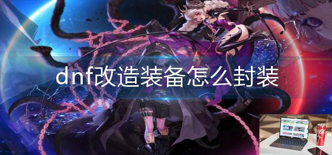 dnf改造装备怎么封装-第1张图片-零力游戏日记