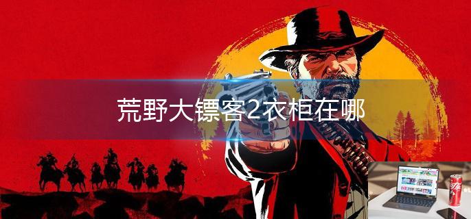 荒野大镖客2衣柜在哪-第1张图片-零力游戏日记
