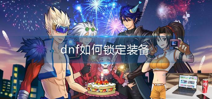 dnf如何锁定装备-第1张图片-零力游戏日记