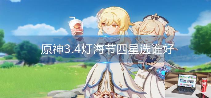 原神3.4灯海节四星选谁好-第1张图片-零力游戏日记