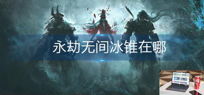 永劫无间冰锥在哪-第1张图片-零力游戏日记