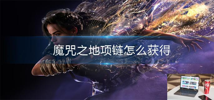魔咒之地项链怎么获得-第1张图片-零力游戏日记