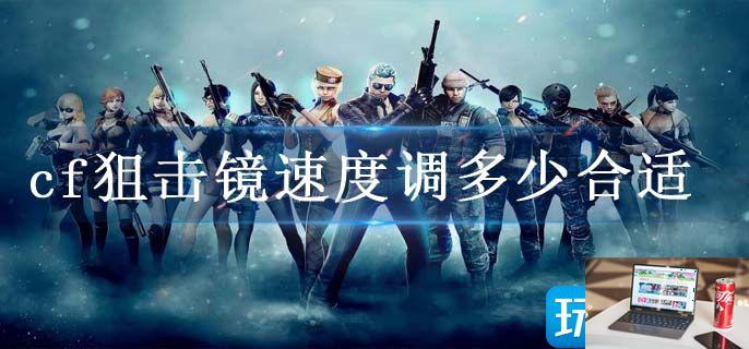 cf狙击镜速度调多少合适-第1张图片-零力游戏日记