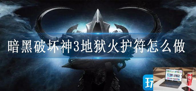 暗黑破坏神3地狱火护符怎么做-第1张图片-零力游戏日记