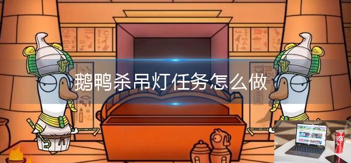 鹅鸭杀吊灯任务怎么做-第1张图片-零力游戏日记