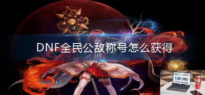 DNF全民公敌称号怎么获得-第1张图片-零力游戏日记