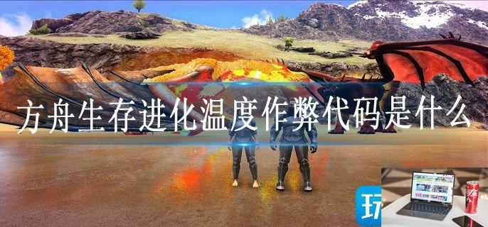 方舟生存进化温度作弊代码是什么-第1张图片-零力游戏日记