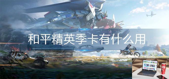 和平精英季卡有什么用-第1张图片-零力游戏日记
