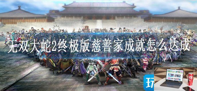 无双大蛇2终极版慈善家成就怎么达成-第1张图片-零力游戏日记