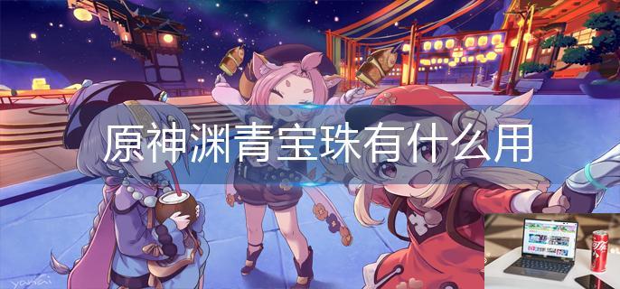 原神渊青宝珠有什么用-第1张图片-零力游戏日记