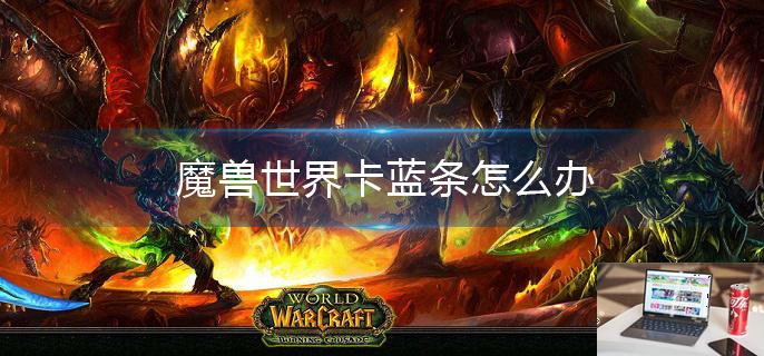 魔兽世界卡蓝条怎么办-第1张图片-零力游戏日记