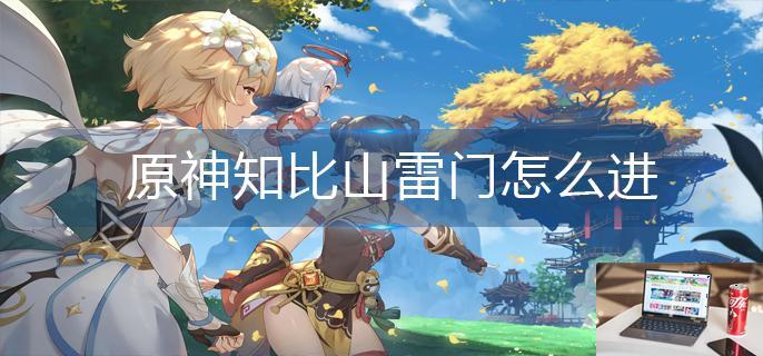 原神知比山雷门怎么进-第1张图片-零力游戏日记