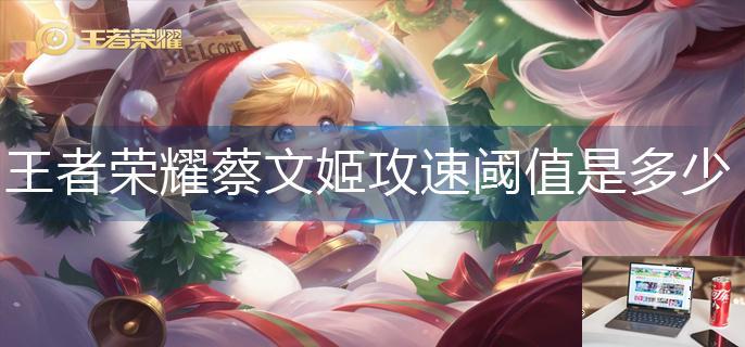 王者荣耀蔡文姬攻速阈值是多少-第1张图片-零力游戏日记