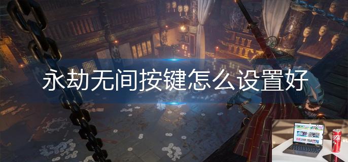永劫无间按键怎么设置好-第1张图片-零力游戏日记