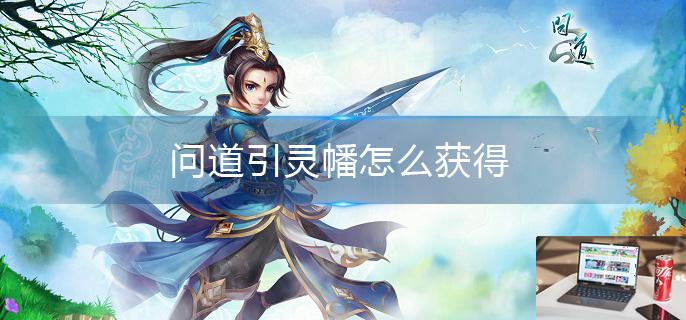 问道引灵幡怎么获得-第1张图片-零力游戏日记