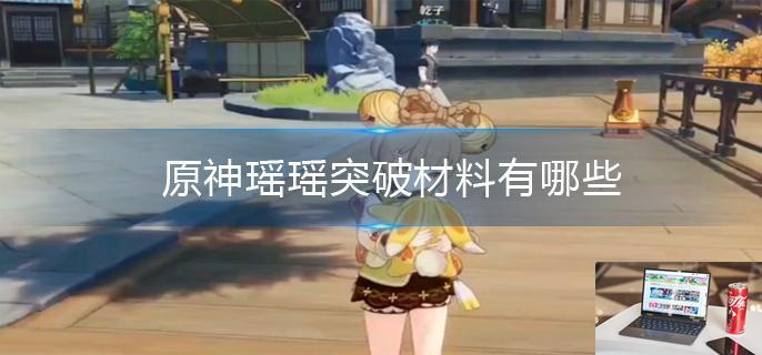 原神瑶瑶突破材料有哪些-第1张图片-零力游戏日记