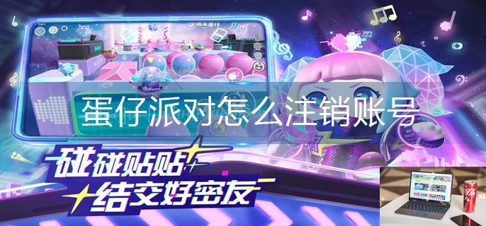 蛋仔派对怎么注销账号-第1张图片-零力游戏日记