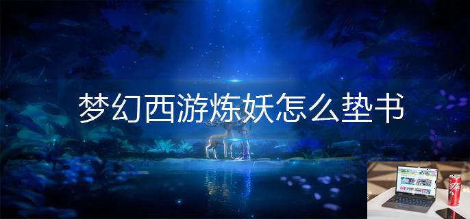 梦幻西游炼妖怎么垫书-第1张图片-零力游戏日记
