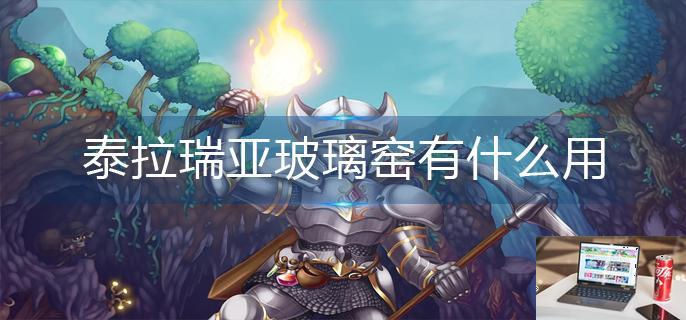 泰拉瑞亚玻璃窑有什么用-第1张图片-零力游戏日记