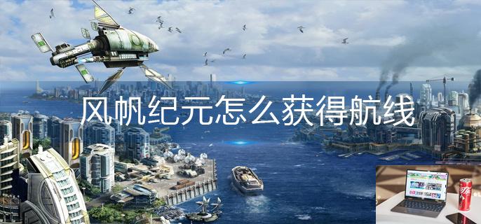 风帆纪元怎么获得航线-第1张图片-零力游戏日记