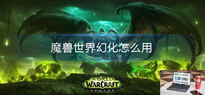 魔兽世界幻化怎么用-第1张图片-零力游戏日记