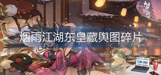 烟雨江湖东皇藏舆图碎片怎么获得-第1张图片-零力游戏日记