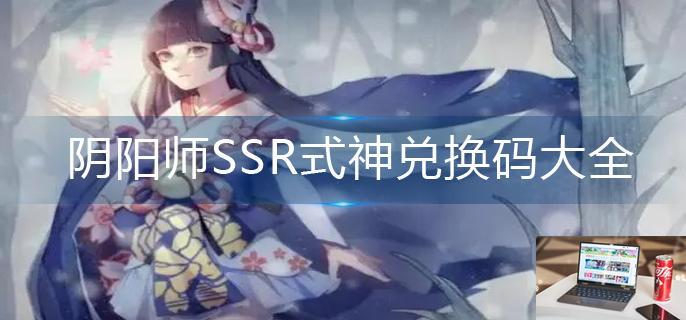 阴阳师SSR式神兑换码大全-第1张图片-零力游戏日记