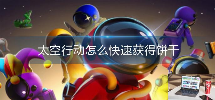 太空行动怎么快速获得饼干-第1张图片-零力游戏日记