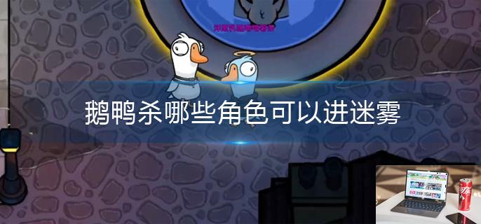 鹅鸭杀哪些角色可以进迷雾-第1张图片-零力游戏日记