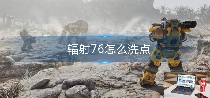 辐射76怎么洗点-第1张图片-零力游戏日记